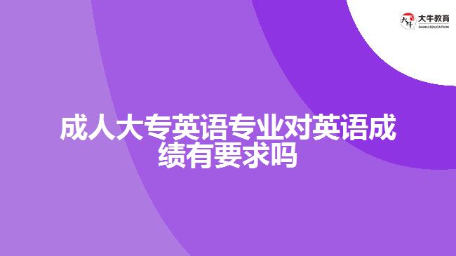 成人大专英语专业对英语成绩有要求吗