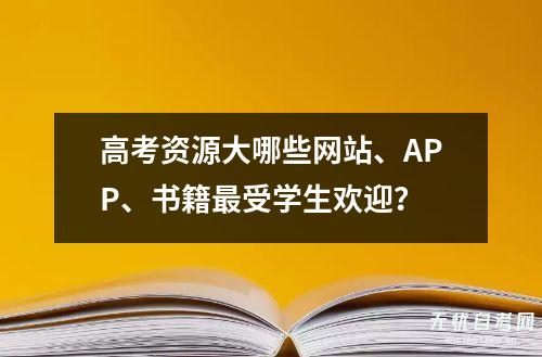 高考资源大哪些网站、APP、书籍最受学生欢迎？