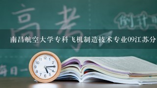 南昌航空大学专科飞机制造技术专业09江苏分数线