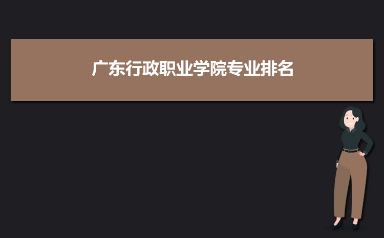 广东行政职业学院招生专业目录,附招生计划人数代码统计表(2023届参考)