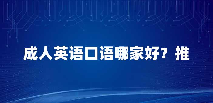 成人英语口语哪家好？推荐9家优秀机构