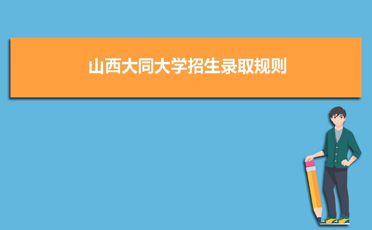 山西大同大学招生录取规则和录取条件顺序政策解读2023参考