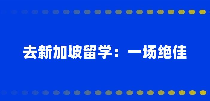 去新加坡留学：一场绝佳的成长之旅