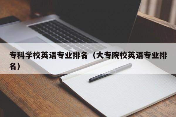 专科院校商务英语专业排名_大专学校商务英语专业排名_大专商务英语的学校